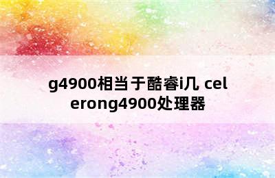 g4900相当于酷睿i几 celerong4900处理器